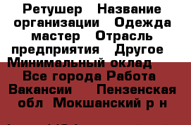 Ретушер › Название организации ­ Одежда мастер › Отрасль предприятия ­ Другое › Минимальный оклад ­ 1 - Все города Работа » Вакансии   . Пензенская обл.,Мокшанский р-н